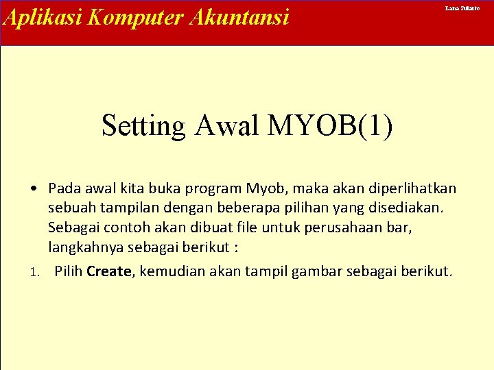 Aplikasi Komputer Akuntansi Lana Sularto Setting Awal MYOB(1) • Pada awal kita buka program