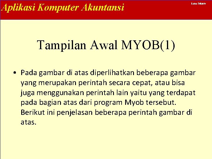Aplikasi Komputer Akuntansi Lana Sularto Tampilan Awal MYOB(1) • Pada gambar di atas diperlihatkan