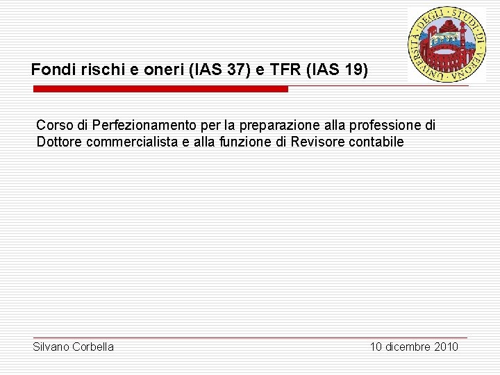Fondi rischi e oneri (IAS 37) e TFR (IAS 19) Corso di Perfezionamento per Fondi rischi e oneri (IAS 37) e TFR (IAS 19) Corso di Perfezionamento per