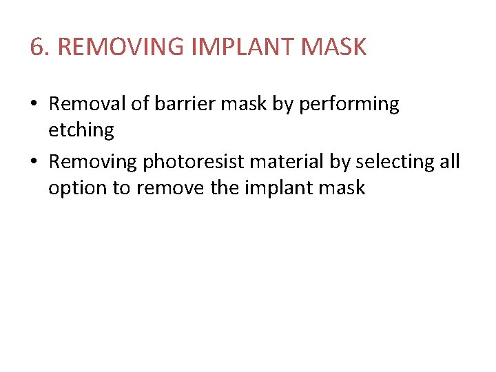 6. REMOVING IMPLANT MASK • Removal of barrier mask by performing etching • Removing