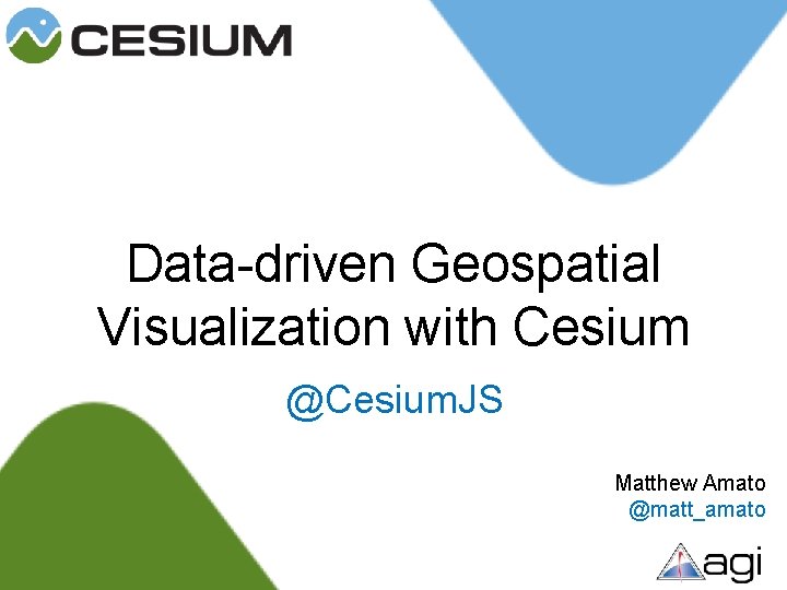 Data-driven Geospatial Visualization with Cesium @Cesium. JS Matthew Amato @matt_amato 