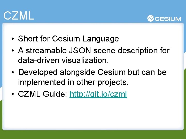 CZML • Short for Cesium Language • A streamable JSON scene description for data-driven