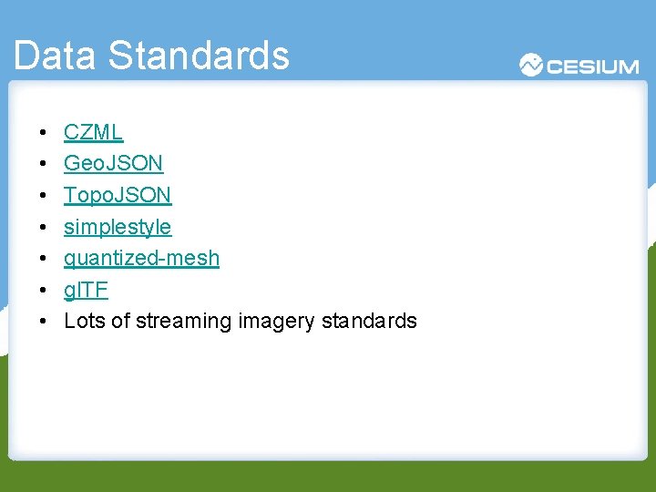 Data Standards • • CZML Geo. JSON Topo. JSON simplestyle quantized-mesh gl. TF Lots