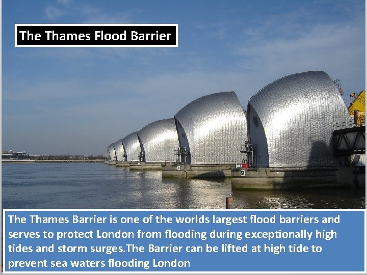 The Thames Flood Barrier The Thames Barrier is one of the worlds largest flood