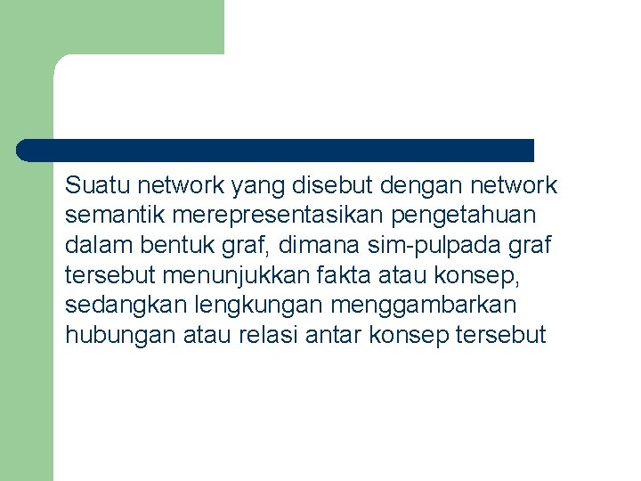 Suatu network yang disebut dengan network semantik merepresentasikan pengetahuan dalam bentuk graf, dimana sim