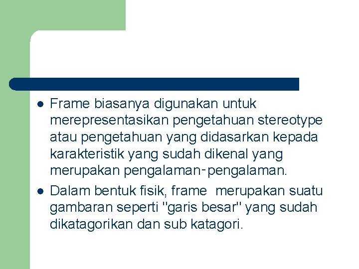 l l Frame biasanya digunakan untuk merepresentasikan pengetahuan stereotype atau pengetahuan yang didasarkan kepada