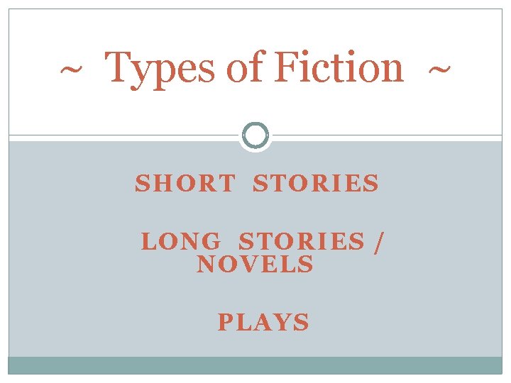 ~ Types of Fiction ~ SHORT STORIES LONG STORIES / NOVELS PLAYS 