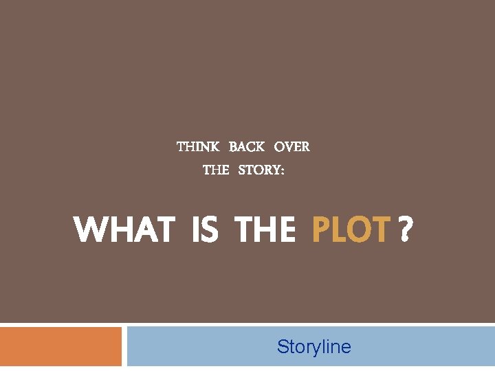 THINK BACK OVER THE STORY: WHAT IS THE PLOT ? Storyline 