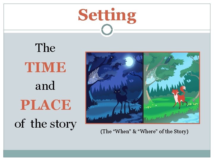 Setting The TIME and PLACE of the story (The “When” & “Where” of the