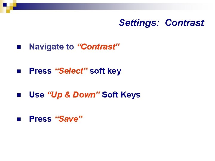 Settings: Contrast n Navigate to “Contrast” n Press “Select” soft key n Use “Up