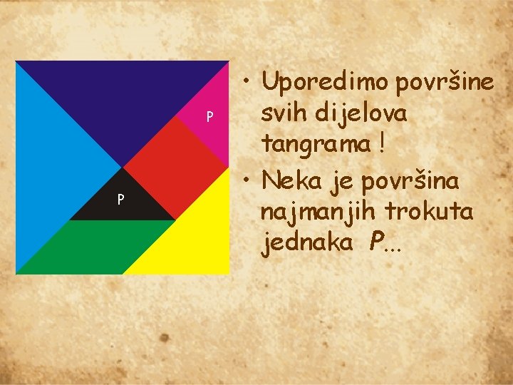 P P • Uporedimo površine svih dijelova tangrama ! • Neka je površina najmanjih