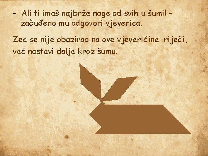 - Ali ti imaš najbrže noge od svih u šumi! začuđeno mu odgovori vjeverica.