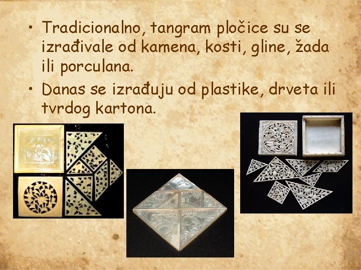  • Tradicionalno, tangram pločice su se izrađivale od kamena, kosti, gline, žada ili