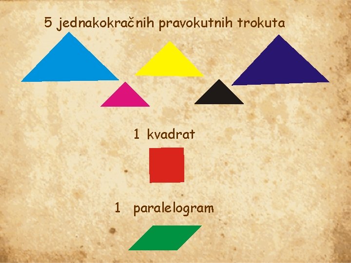 5 jednakokračnih pravokutnih trokuta 1 kvadrat 1 paralelogram 