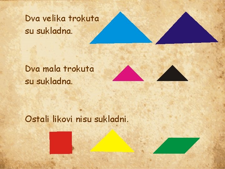 Dva velika trokuta su sukladna. Dva mala trokuta su sukladna. Ostali likovi nisu sukladni.