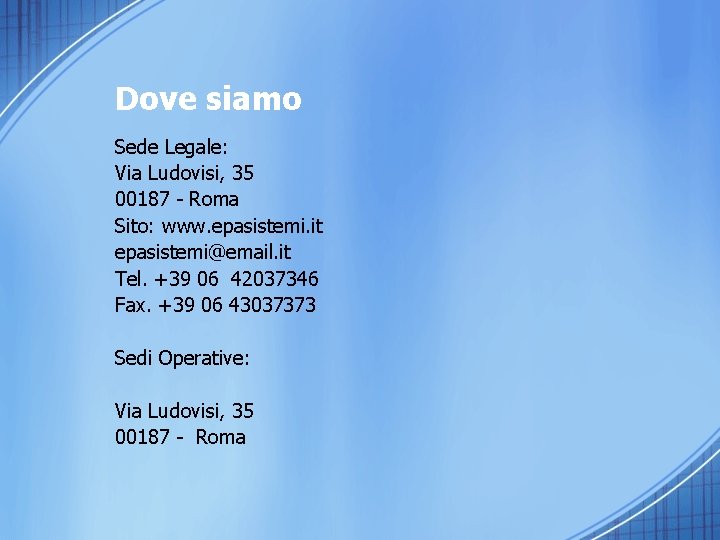 Dove siamo Sede Legale: Via Ludovisi, 35 00187 - Roma Sito: www. epasistemi. it