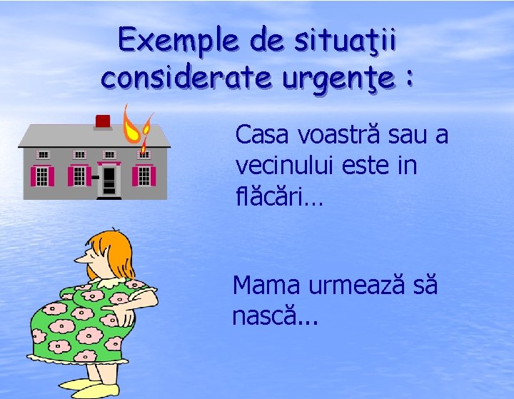 Exemple de situaţii considerate urgenţe : Casa voastră sau a vecinului este in flăcări…