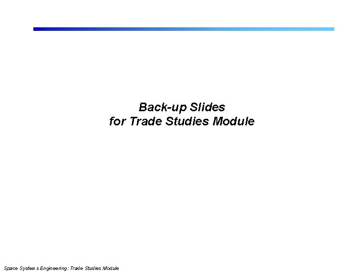 Back-up Slides for Trade Studies Module Space Systems Engineering: Trade Studies Module 