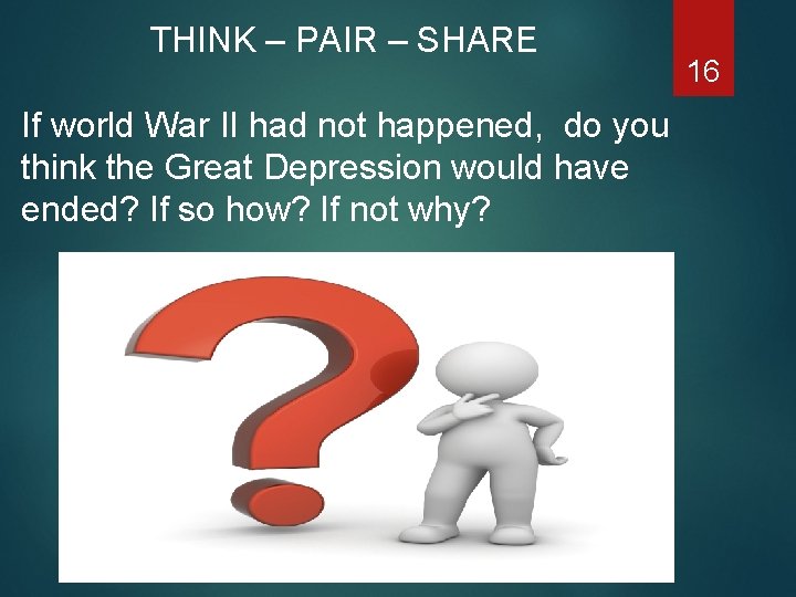 THINK – PAIR – SHARE If world War II had not happened, do you