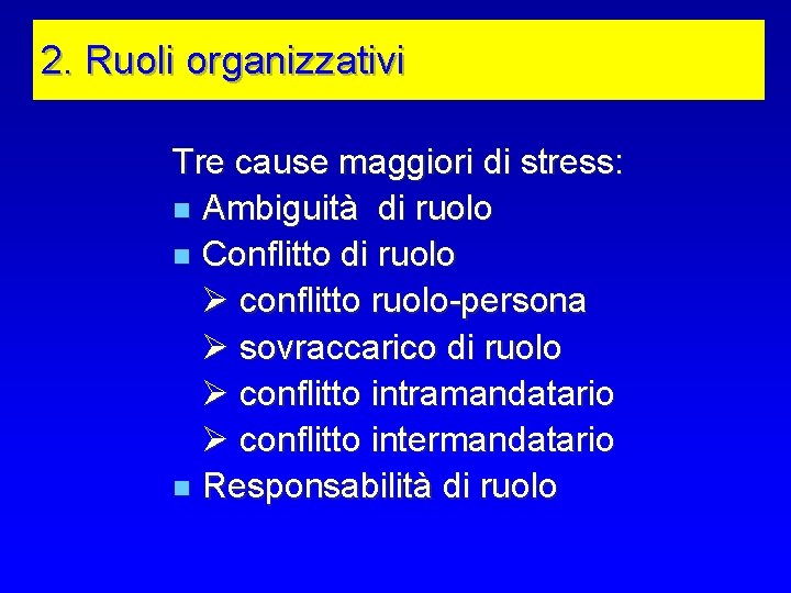 2. Ruoli organizzativi Tre cause maggiori di stress: n Ambiguità di ruolo n Conflitto