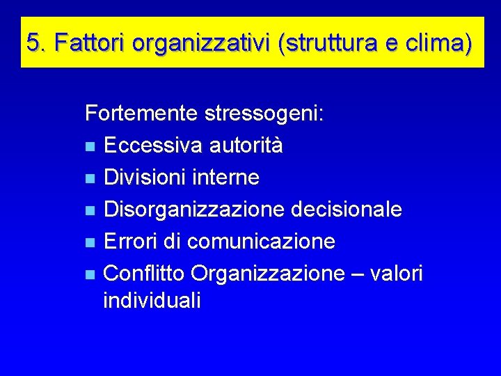 5. Fattori organizzativi (struttura e clima) Fortemente stressogeni: n Eccessiva autorità n Divisioni interne