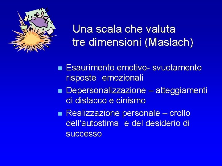 Una scala che valuta tre dimensioni (Maslach) n n n Esaurimento emotivo- svuotamento risposte