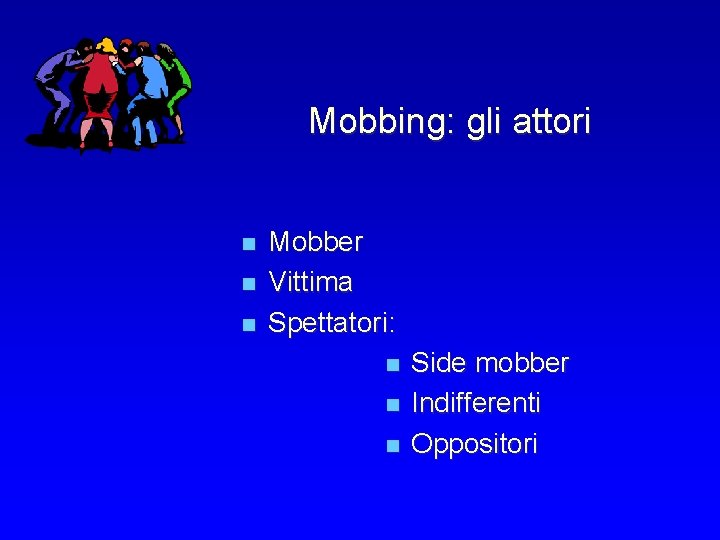 Mobbing: gli attori n n n Mobber Vittima Spettatori: n Side mobber n Indifferenti