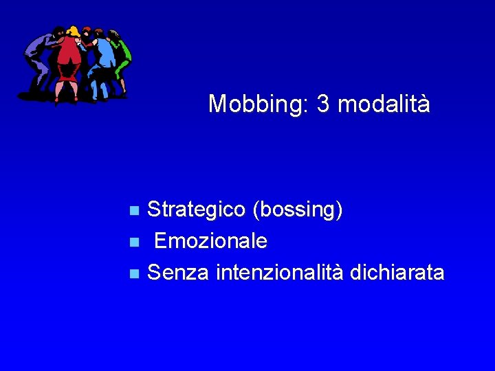  Mobbing: 3 modalità n Strategico (bossing) n Emozionale n Senza intenzionalità dichiarata 