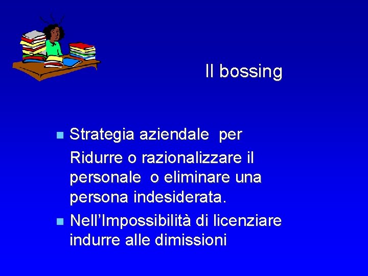 Il bossing n Strategia aziendale per Ridurre o razionalizzare il personale o eliminare una