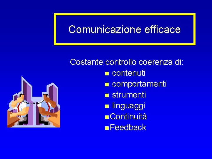 Comunicazione efficace Costante controllo coerenza di: n contenuti n comportamenti n strumenti n linguaggi