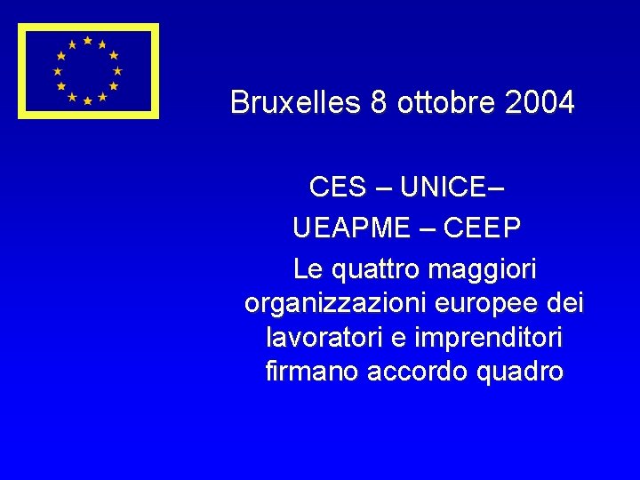 Bruxelles 8 ottobre 2004 CES – UNICE– UEAPME – CEEP Le quattro maggiori organizzazioni