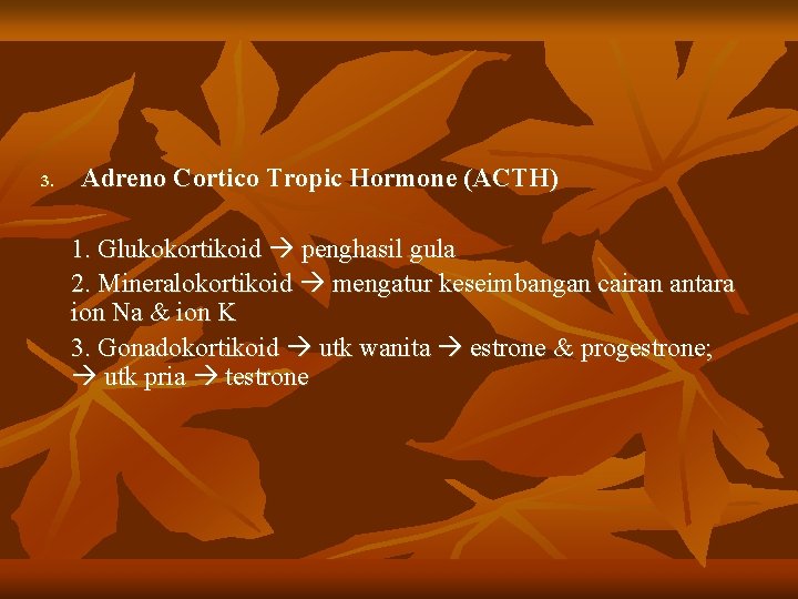 3. Adreno Cortico Tropic Hormone (ACTH) 1. Glukokortikoid penghasil gula 2. Mineralokortikoid mengatur keseimbangan