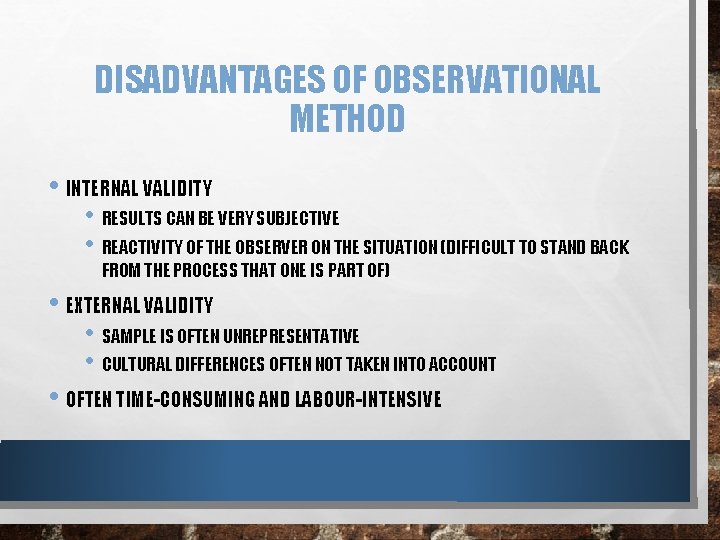 DISADVANTAGES OF OBSERVATIONAL METHOD • INTERNAL VALIDITY • RESULTS CAN BE VERY SUBJECTIVE •