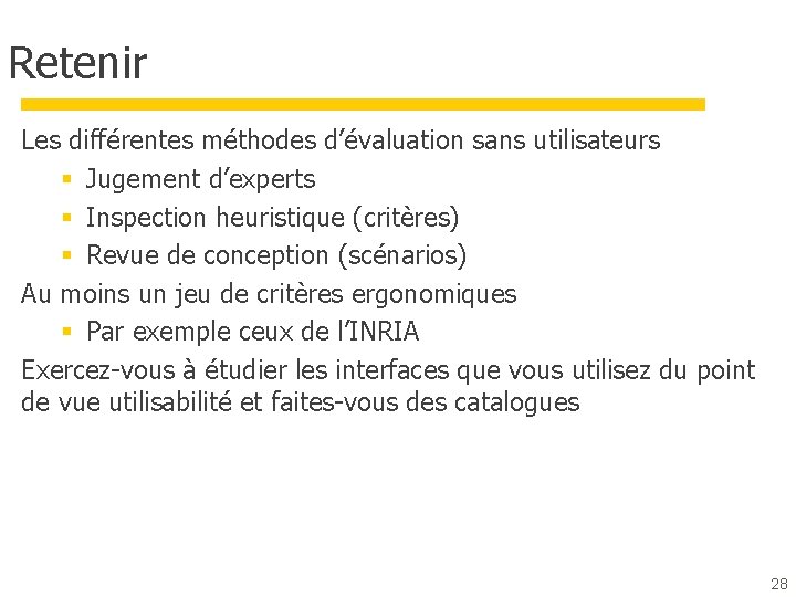 Retenir Les différentes méthodes d’évaluation sans utilisateurs § Jugement d’experts § Inspection heuristique (critères)