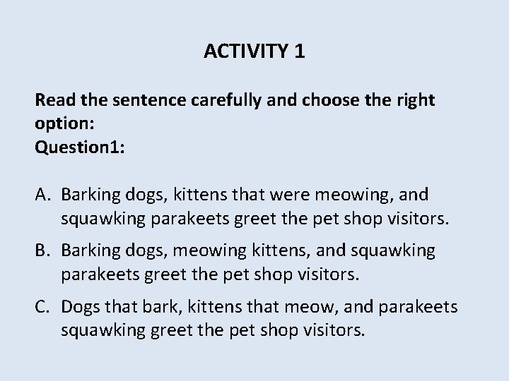 ACTIVITY 1 Read the sentence carefully and choose the right option: Question 1: A.