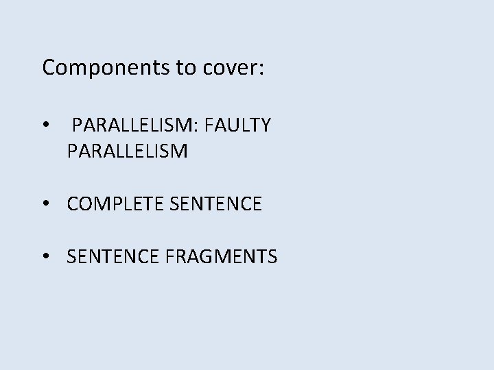 Components to cover: • PARALLELISM: FAULTY PARALLELISM • COMPLETE SENTENCE • SENTENCE FRAGMENTS 