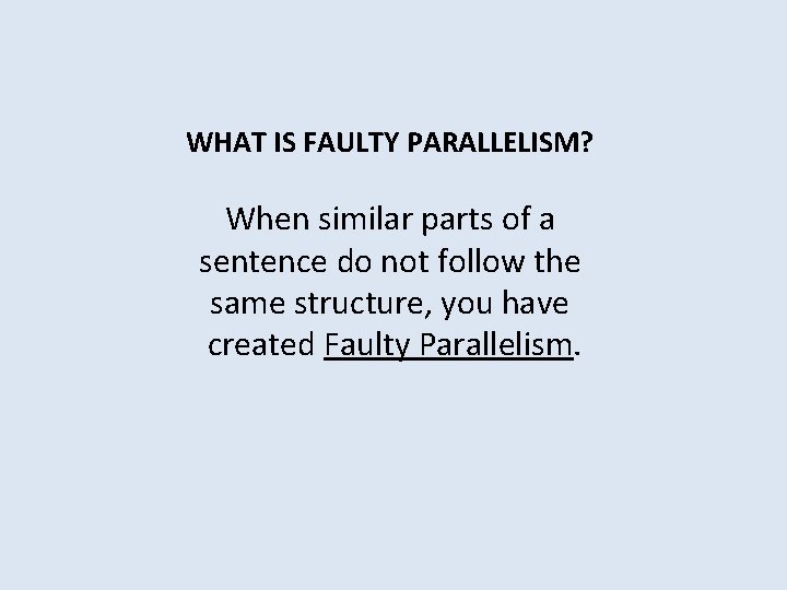 WHAT IS FAULTY PARALLELISM? When similar parts of a sentence do not follow the