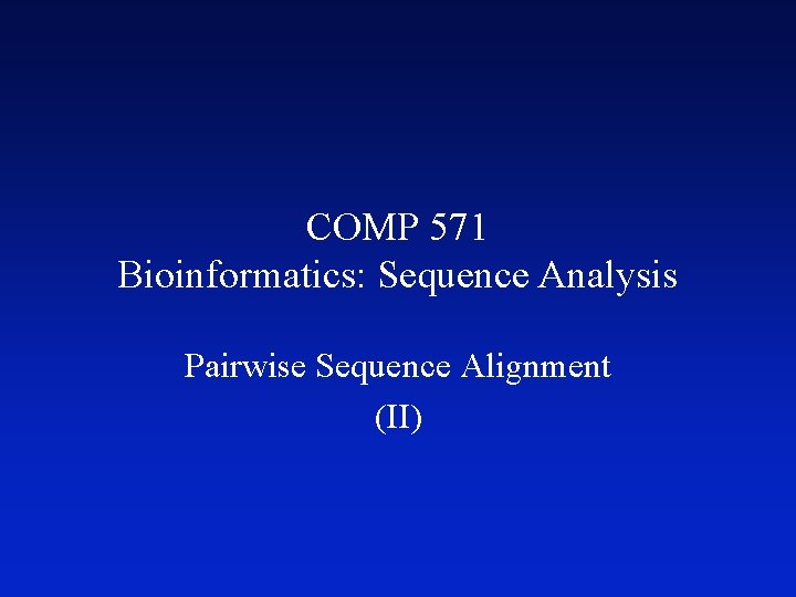 COMP 571 Bioinformatics: Sequence Analysis Pairwise Sequence Alignment (II) 