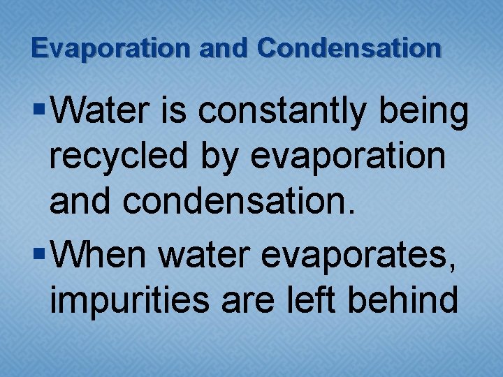 Evaporation and Condensation § Water is constantly being recycled by evaporation and condensation. § Evaporation and Condensation § Water is constantly being recycled by evaporation and condensation. §