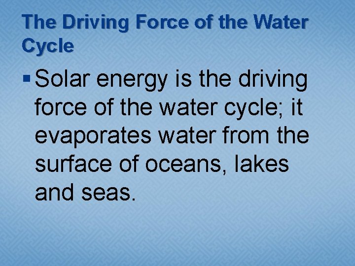 The Driving Force of the Water Cycle § Solar energy is the driving force The Driving Force of the Water Cycle § Solar energy is the driving force