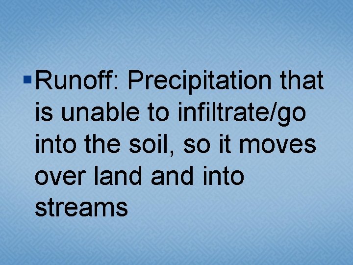 § Runoff: Precipitation that is unable to infiltrate/go into the soil, so it moves § Runoff: Precipitation that is unable to infiltrate/go into the soil, so it moves