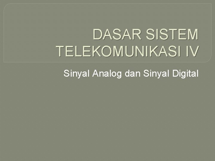 DASAR SISTEM TELEKOMUNIKASI IV Sinyal Analog dan Sinyal Digital 