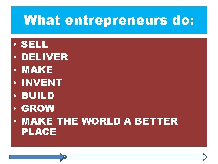 What entrepreneurs do: • • SELL DELIVER MAKE INVENT BUILD GROW MAKE THE WORLD