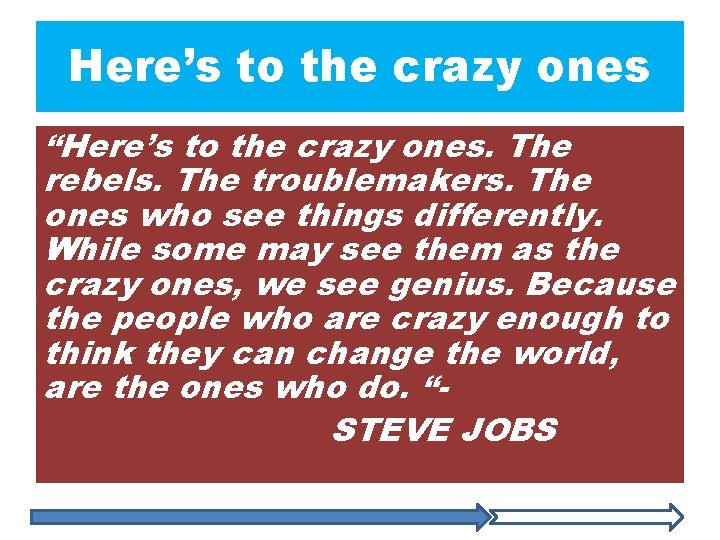 Here’s to the crazy ones “Here’s to the crazy ones. The rebels. The troublemakers.