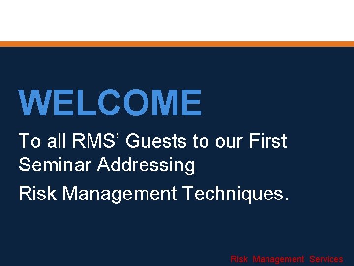 WELCOME To all RMS’ Guests to our First Seminar Addressing Risk Management Techniques. Risk