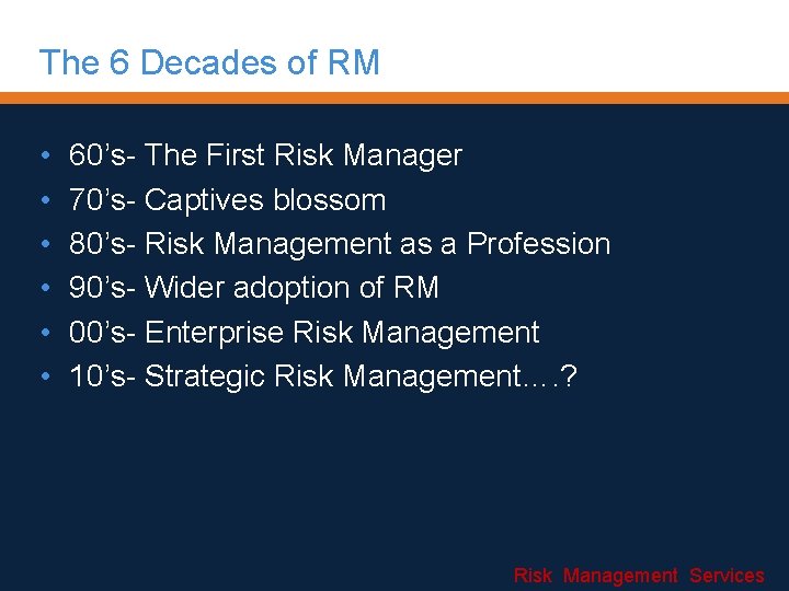 The 6 Decades of RM • • • 60’s- The First Risk Manager 70’s-