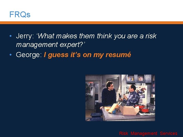 FRQs • Jerry: ‘What makes them think you are a risk management expert? ’