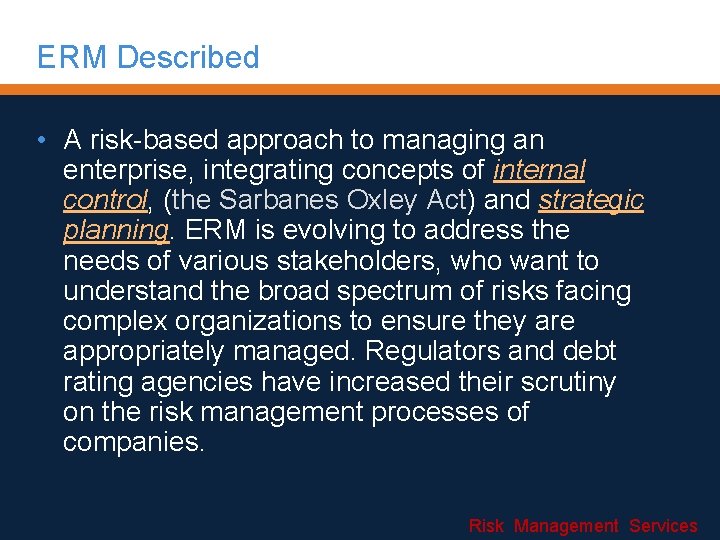 ERM Described • A risk-based approach to managing an enterprise, integrating concepts of internal