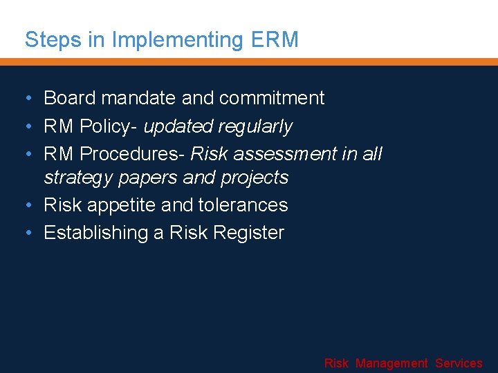 Steps in Implementing ERM • Board mandate and commitment • RM Policy- updated regularly