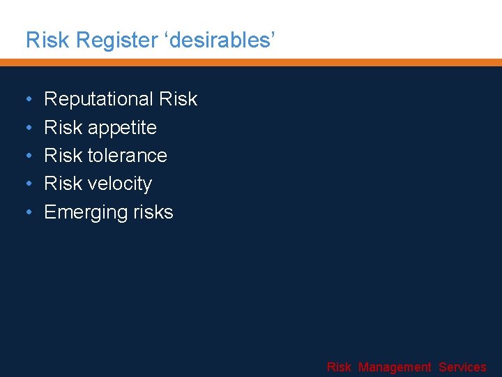 Risk Register ‘desirables’ • • • Reputational Risk appetite Risk tolerance Risk velocity Emerging